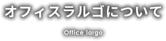 オフィスラルゴについて